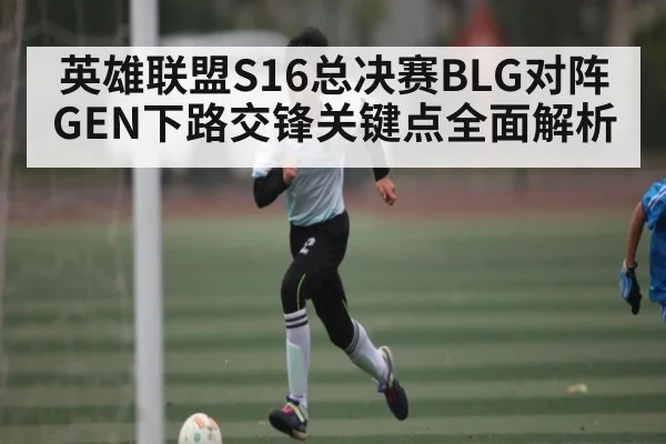 英雄联盟S16总决赛BLG对阵GEN下路交锋关键点全面解析（kaiyun）